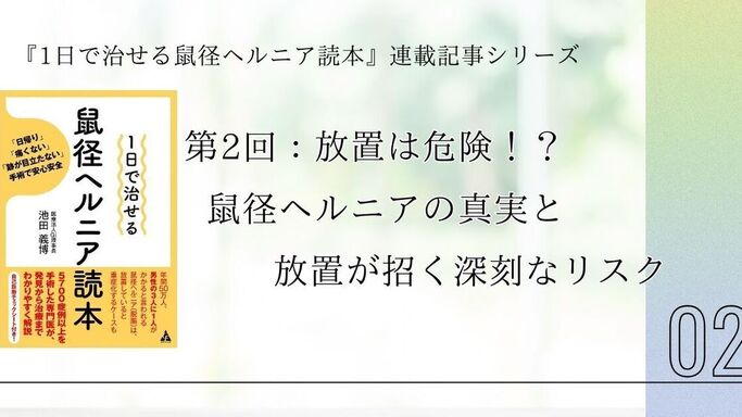 第2回：放置は危険！？鼠径ヘルニアの真実と、放置が招く深刻なリスク