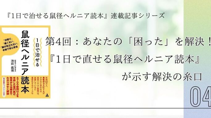 第4回：あなたの「困った」を解決！『1日で直せる鼠径ヘルニア読本』が示す解決の糸口