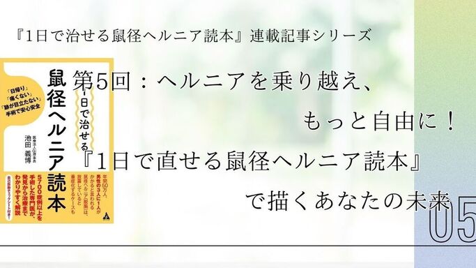 第5回：ヘルニアを乗り越え、もっと自由に！『1日で直せる鼠径ヘルニア読本』で描くあなたの未来