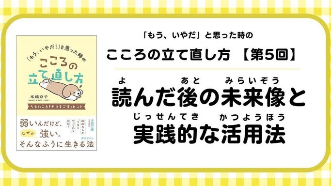 【最終回】「もう、いやだ!」と思った時のこころの立て直し方: 読んだ後の未来像と実践的な活用法