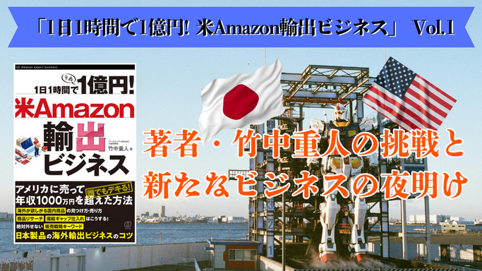 1日1時間で1億円! 米Amazon輸出ビジネス Vol.1: 著者・竹中重人の挑戦と新たなビジネスの夜明け