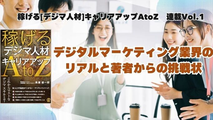 稼げる[デジマ人材]キャリアアップAtoZ 連載Vol.1：デジタルマーケティング業界のリアルと著者からの挑戦状
