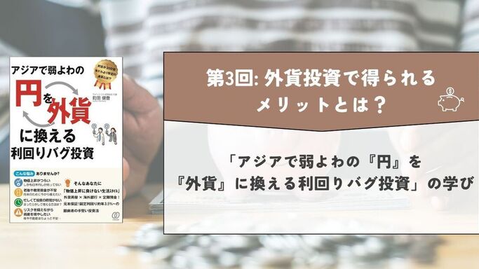 第3回: 外貨投資で得られるメリットとは？「アジアで弱よわの『円』を、『外貨』に換える利回りバグ投資」の学び