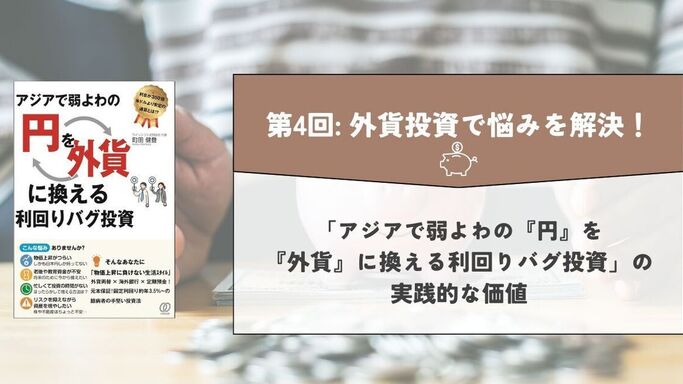 第4回: 外貨投資で悩みを解決！「アジアで弱よわの『円』を、『外貨』に換える利回りバグ投資」の実践的な価値