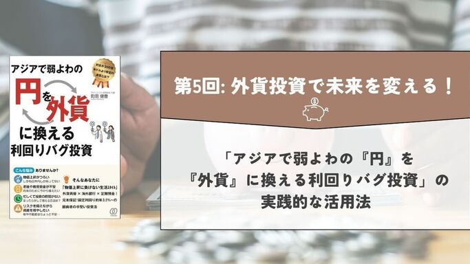 第5回: 外貨投資で未来を変える！「アジアで弱よわの『円』を、『外貨』に換える利回りバグ投資」の実践的な活用法