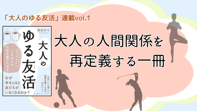 【第1回】「大人のゆる友活」連載vol.1 大人の人間関係を再定義する一冊