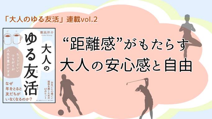 【連載第2回】「大人のゆる友活」“距離感”がもたらす大人の安心感と自由