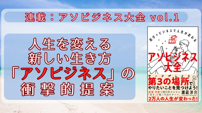 【第1回】連載：アソビジネス大全 vol.1 人生を変える新しい生き方「アソビジネス」の衝撃的提案