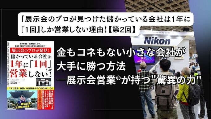 儲かっている会社は1年に「1回」しか営業しない会社の秘密【第2回】―金もコネもない小さな会社が大手に勝つ方法―展示会営業®が持つ"驚異の力"
