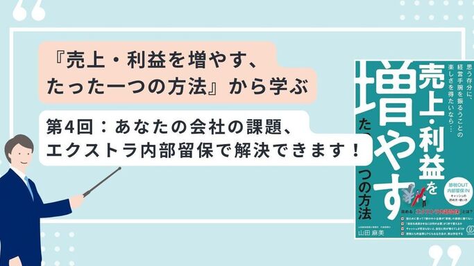 『売上・利益を増やす、 たった一つの方法』から学ぶ　第4回：あなたの会社の課題、エクストラ内部留保で解決できます！