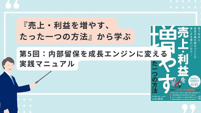 「売上・利益を増やす、たった一つの方法」から学ぶ　第5回：内部留保を成長エンジンに変える実践マニュアル