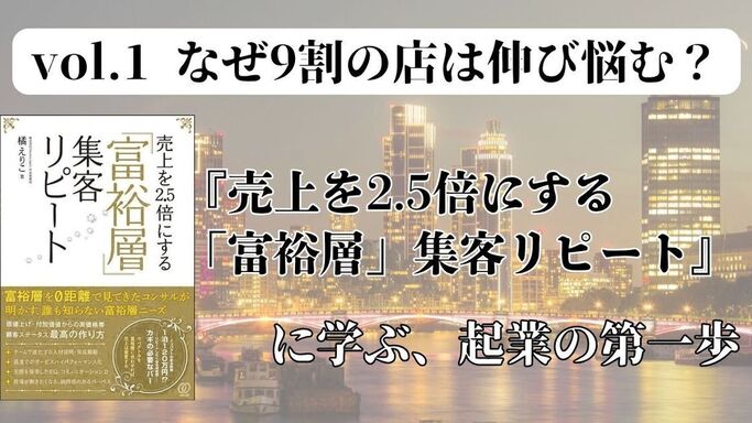vol.1 なぜ9割の店は伸び悩む？『売上を2.5倍にする「富裕層」集客リピート』に学ぶ、起業の第一歩