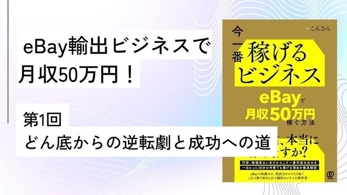 第1回：「今一番稼げるビジネス　eBayで月収50万円稼ぐ方法」どん底からの逆転劇と成功への道