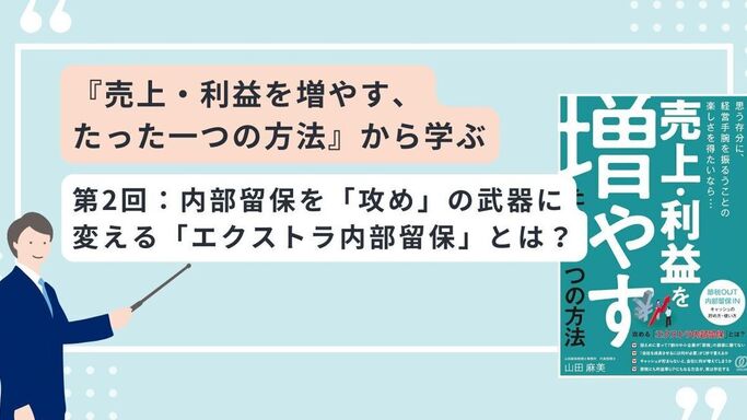 『売上・利益を増やす、 たった一つの方法』から学ぶ　第2回：内部留保を「攻め」の武器に変える「エクストラ内部留保」とは？