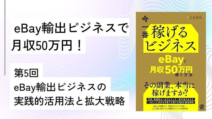 第5回: eBay輸出ビジネスの実践的活用法と拡大戦略